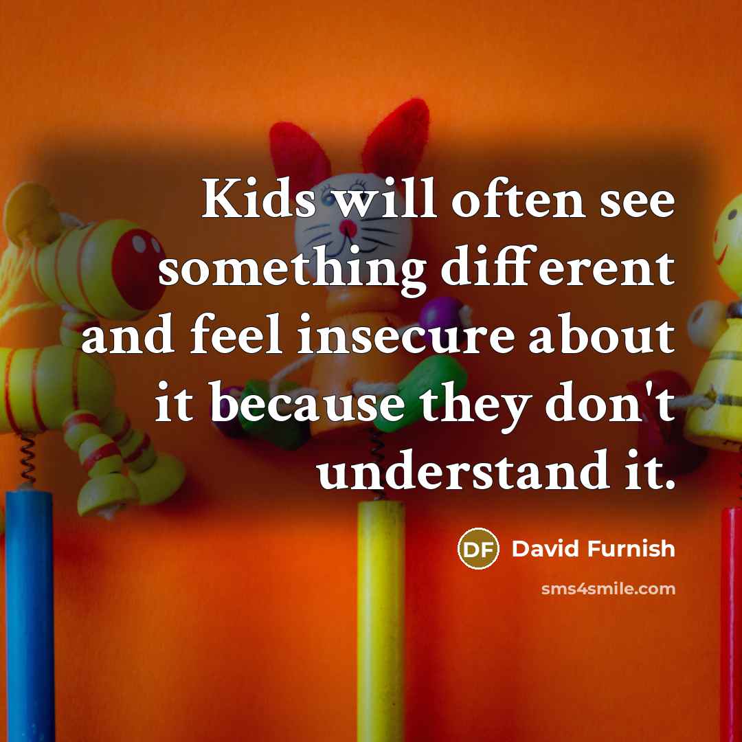 “Kids will often see something different and feel insecure about…” quote by David Furnish