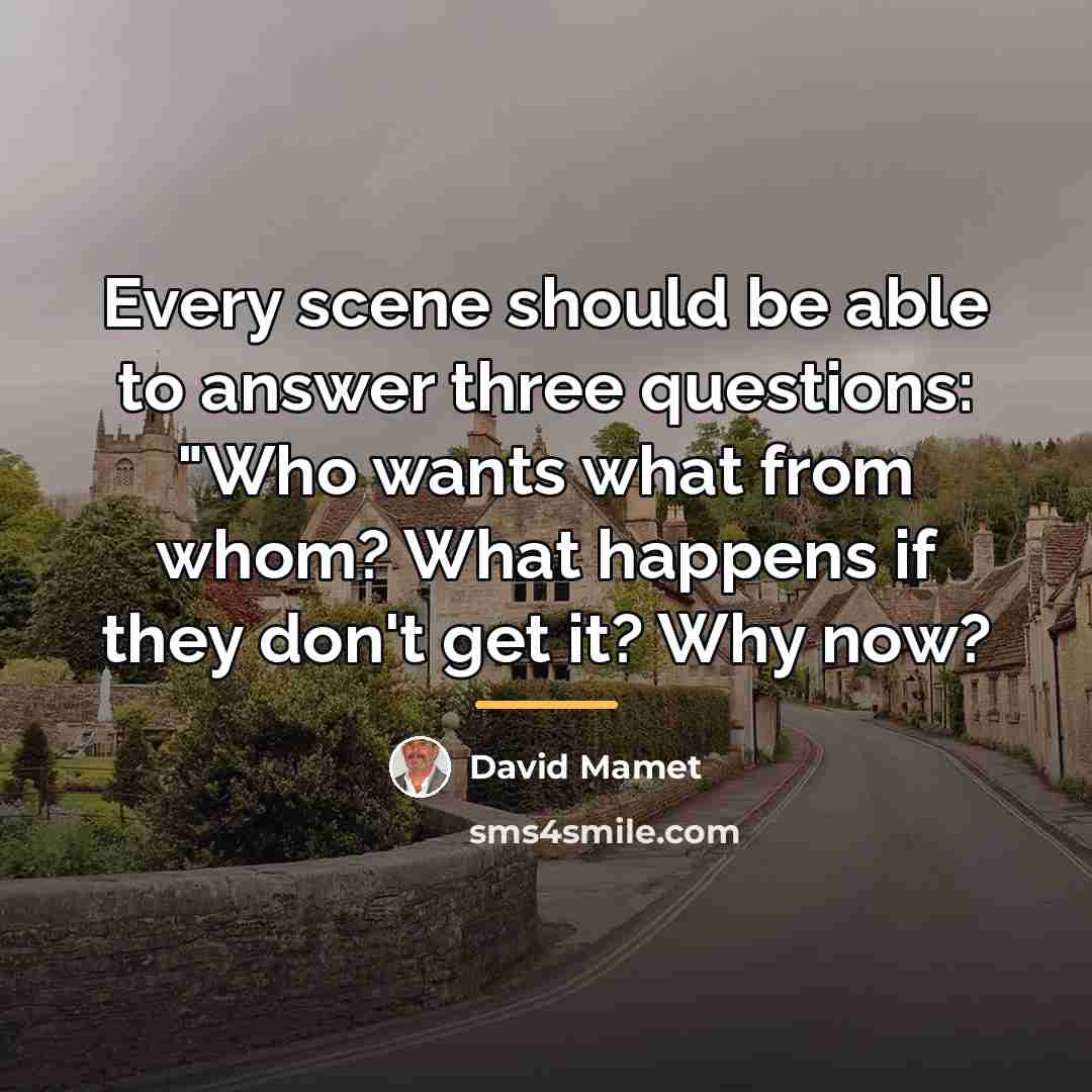 “Every scene should be able to answer three questions: "Who…” quote by David Mamet