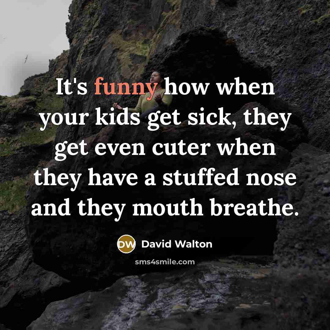 “It's funny how when your kids get sick, they get…” quote by David Walton