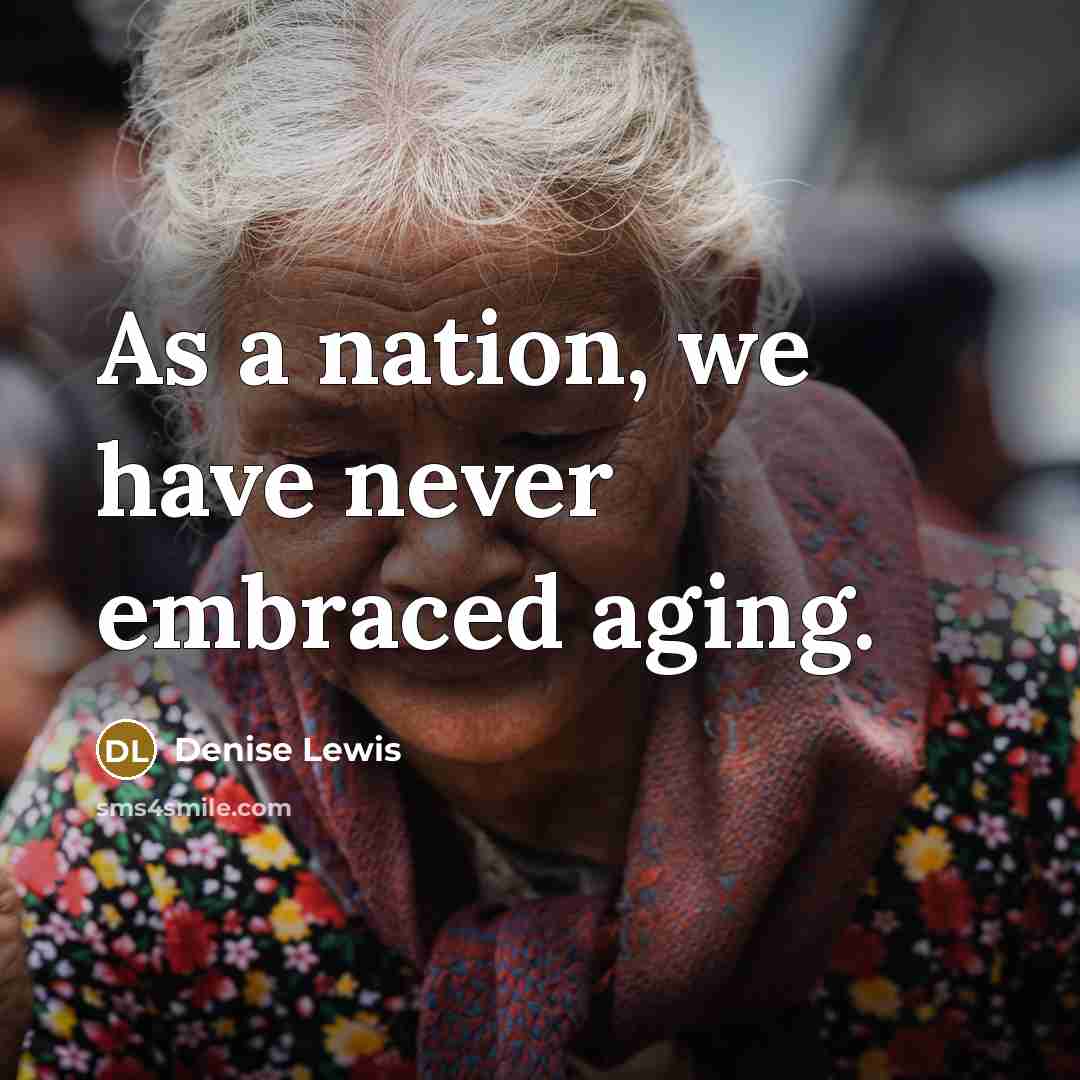 “As a nation, we have never embraced aging.…” quote by Denise Lewis