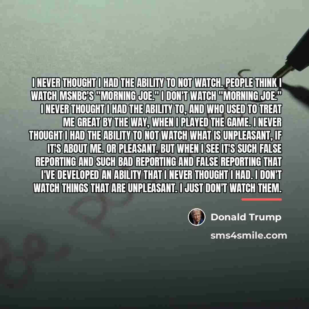 “I never thought I had the ability to not watch.…” quote by Donald Trump