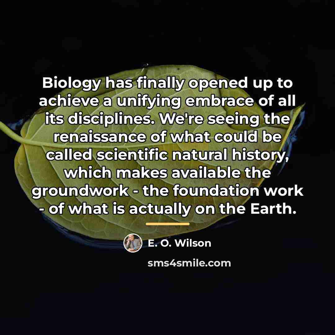 “Biology has finally opened up to achieve a unifying embrace…” quote by E. O. Wilson