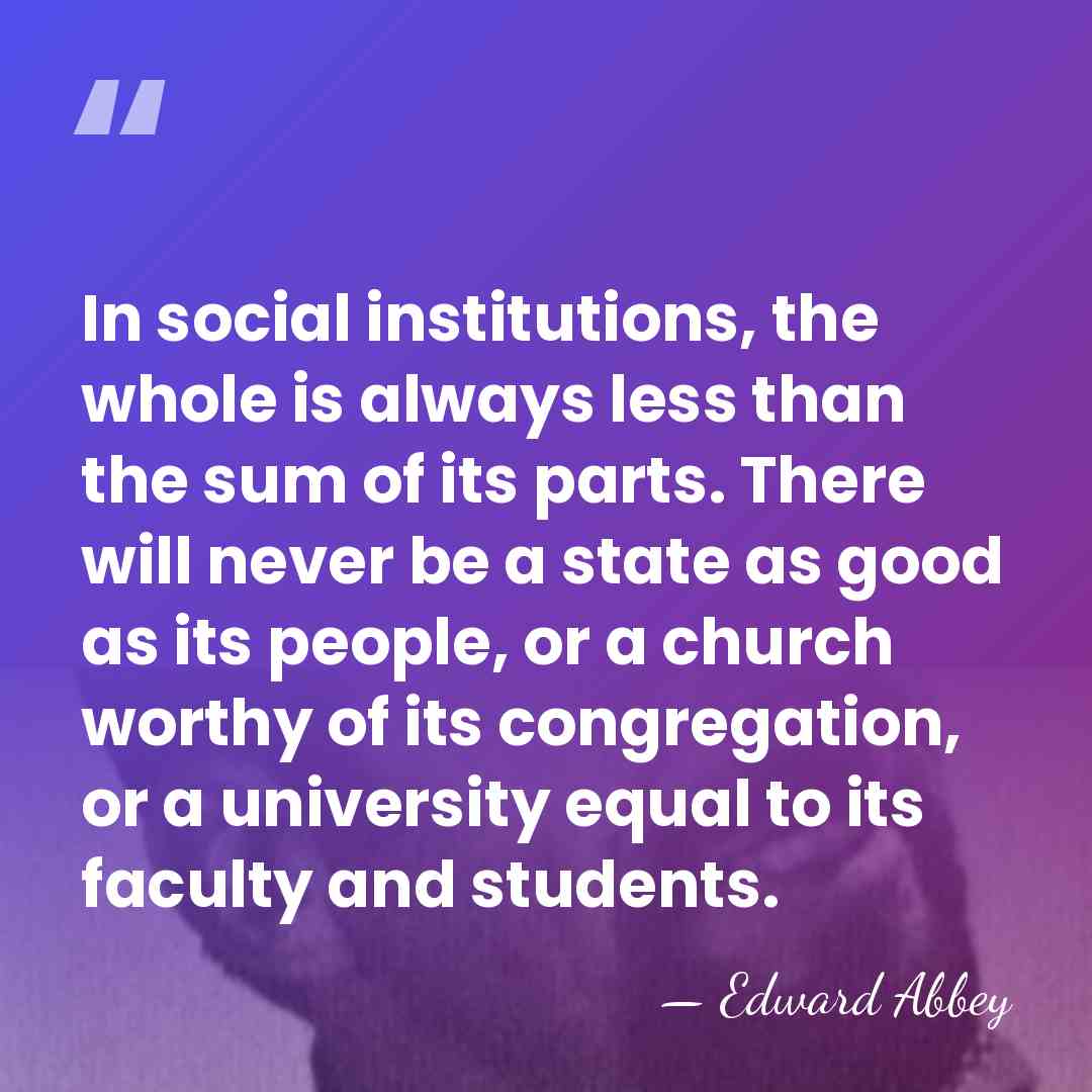 In social institutions, the whole is always less than the sum of&hellip; - Edward Abbey