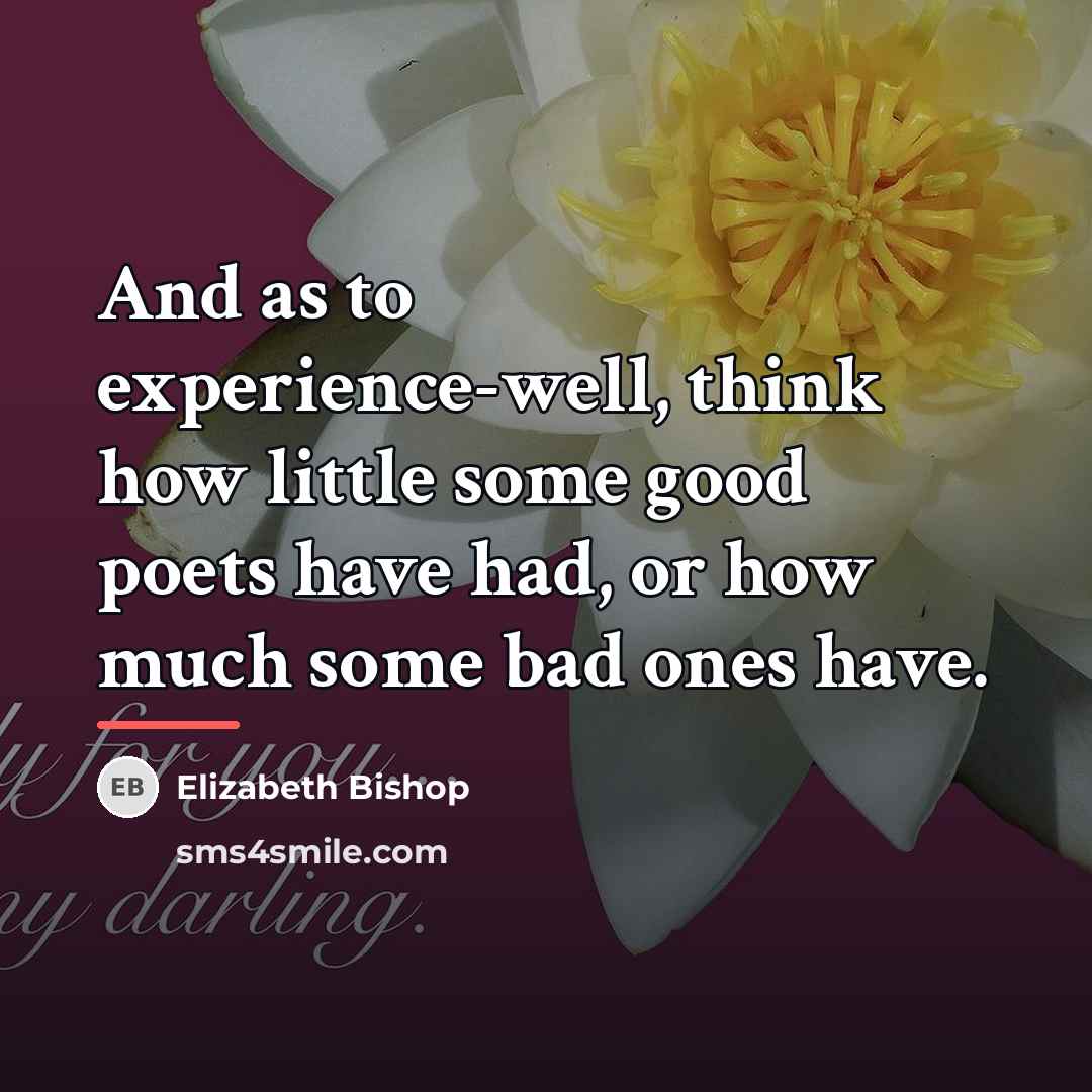 “And as to experience-well, think how little some good poets…” quote by Elizabeth Bishop