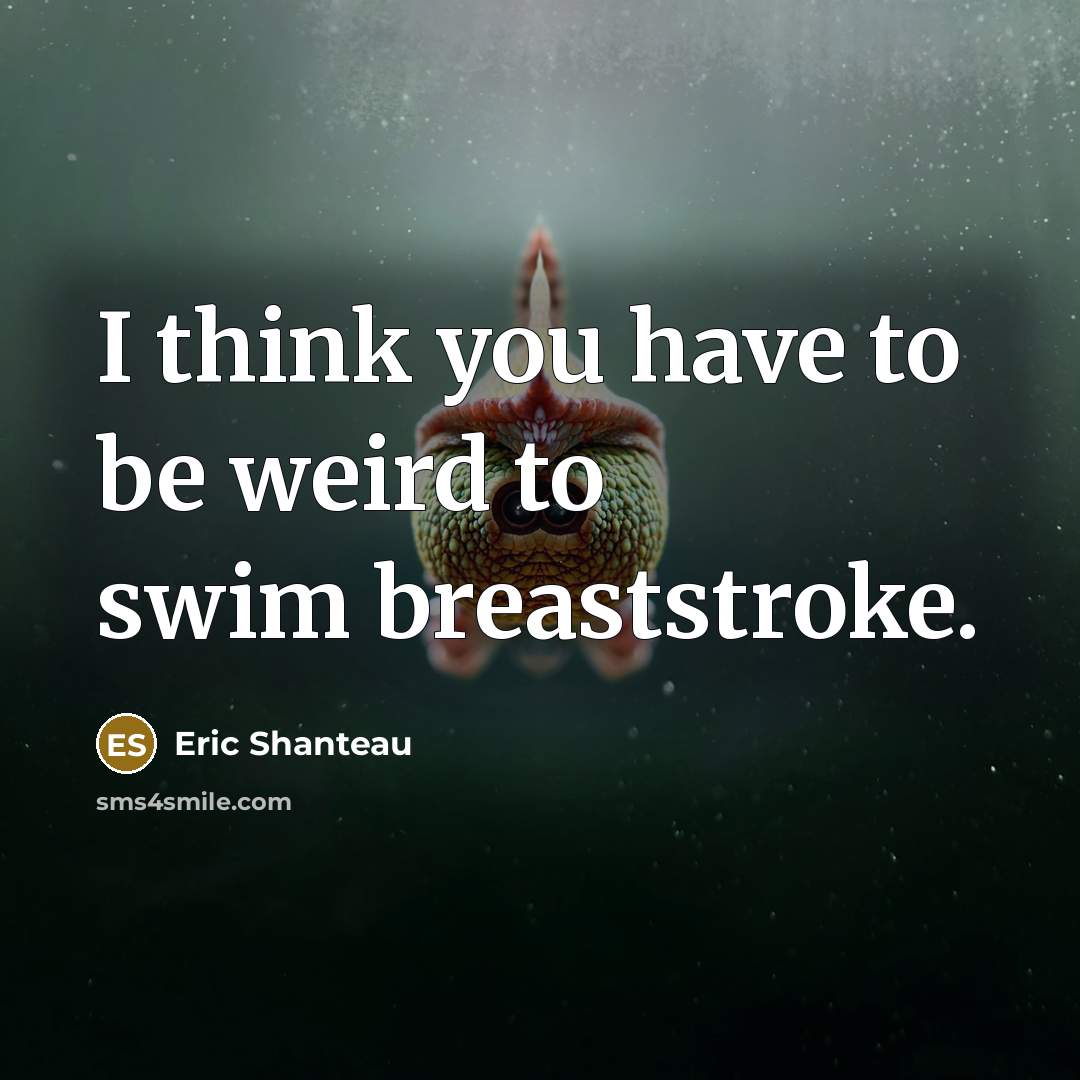 “I think you have to be weird to swim breaststroke.…” quote by Eric Shanteau