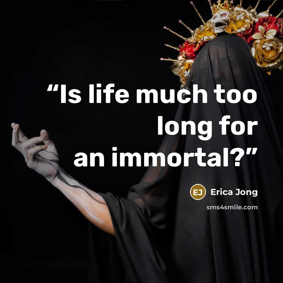 “Is life much too long for an immortal?” quote by Erica Jong