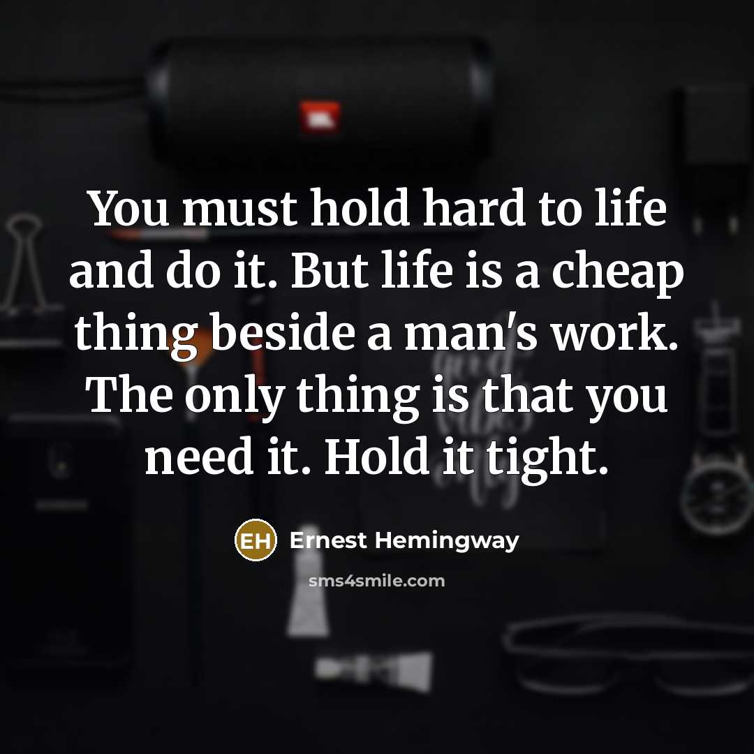 “You must hold hard to life and do it. But…” quote by Ernest Hemingway