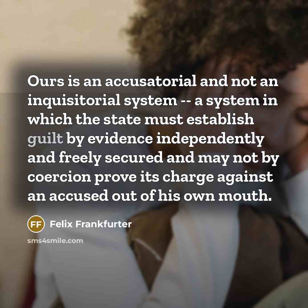 “Ours is an accusatorial and not an inquisitorial system --…” quote by Felix Frankfurter