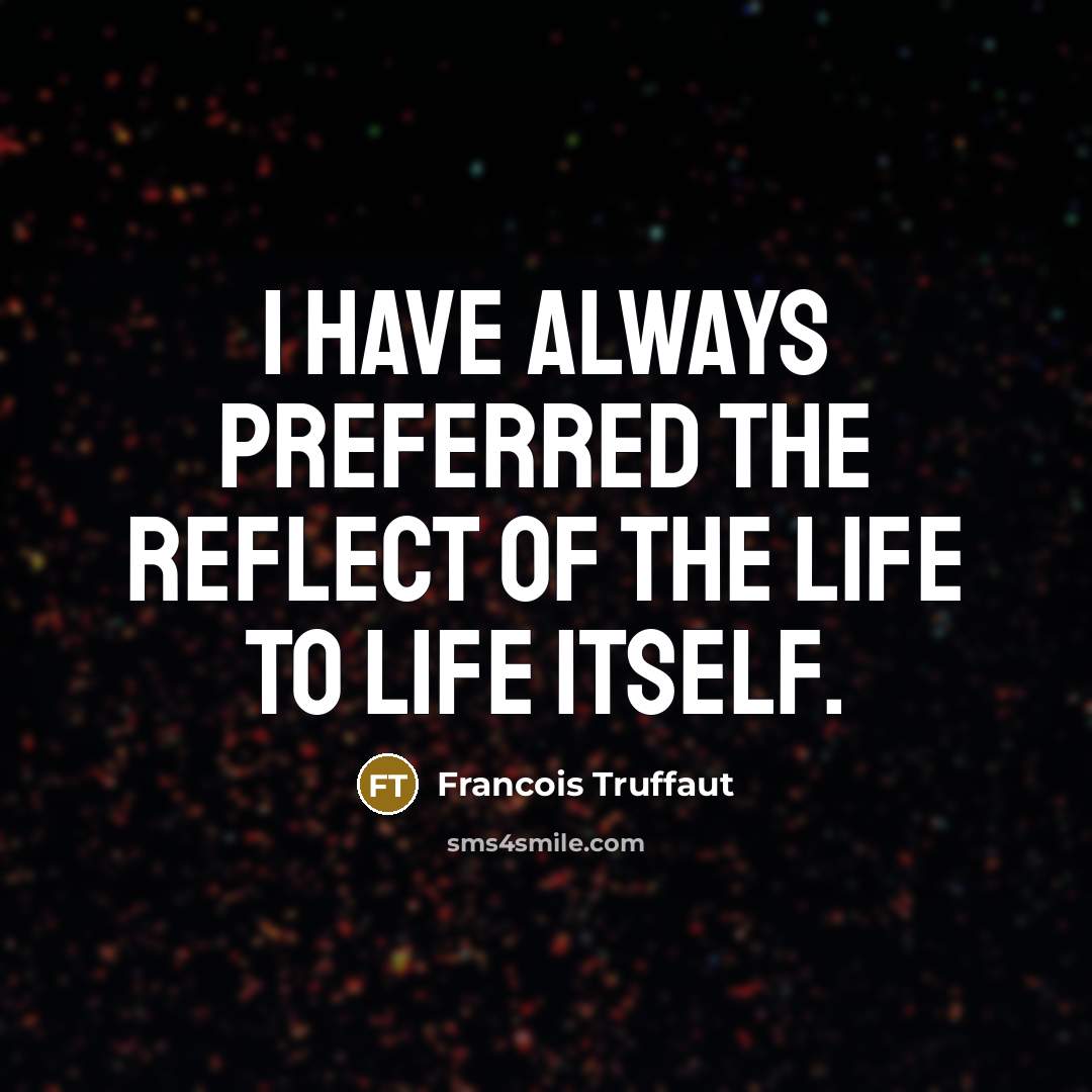 “I have always preferred the reflect of the life to…” quote by Francois Truffaut