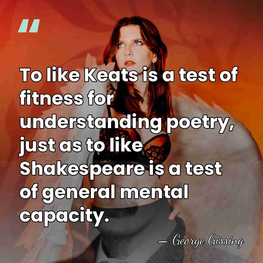 To like Keats is a test of fitness for understanding poetry, just&hellip; - George Gissing
