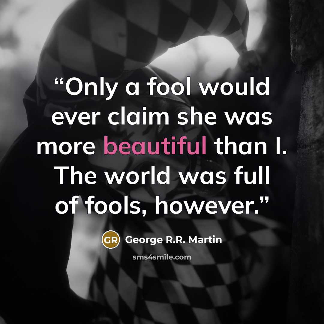 “Only a fool would ever claim she was more beautiful than I. The world was full of fools, however.” quote by George R.R. Martin
