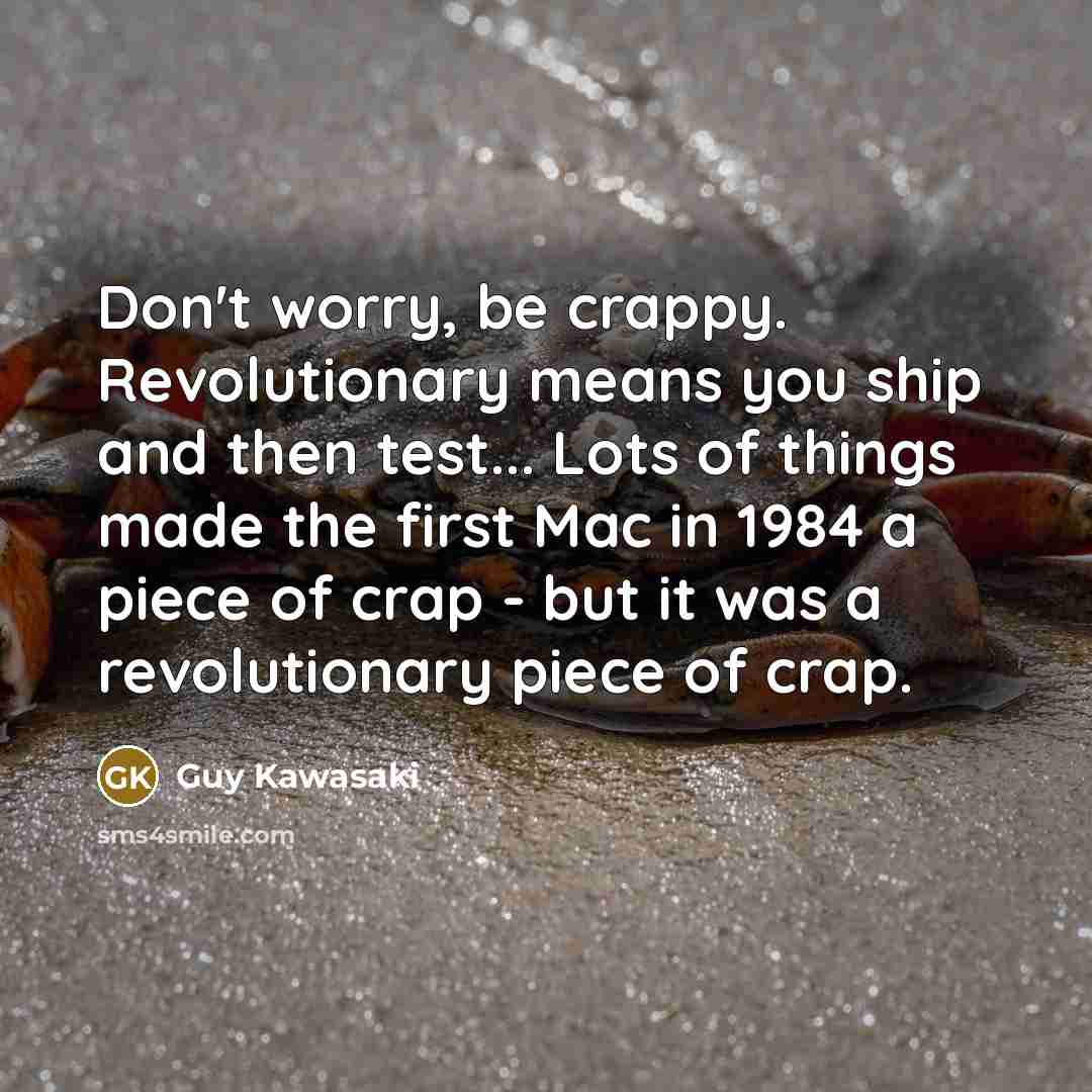 “Don't worry, be crappy. Revolutionary means you ship and then…” quote by Guy Kawasaki