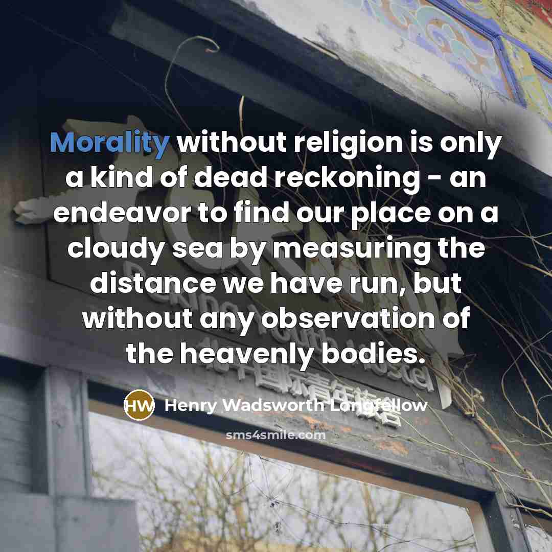 “Morality without religion is only a kind of dead reckoning…” quote by Henry Wadsworth Longfellow