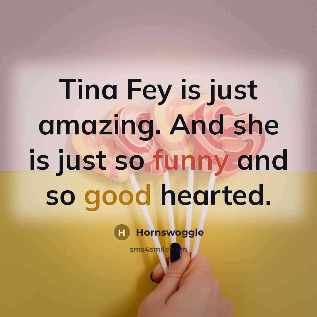 “Tina Fey is just amazing. And she is just so…” quote by Hornswoggle
