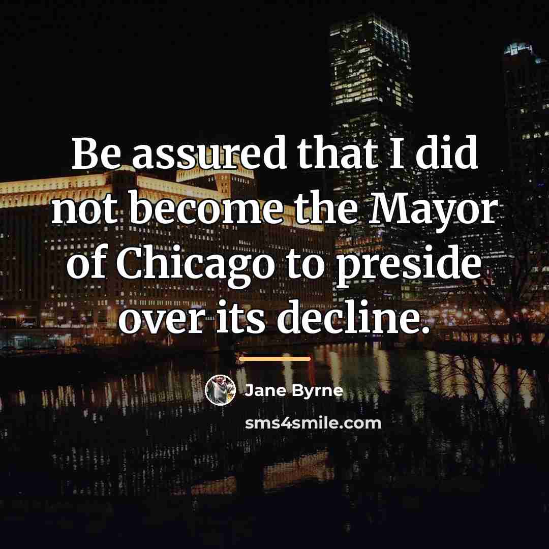 “Be assured that I did not become the Mayor of…” quote by Jane Byrne
