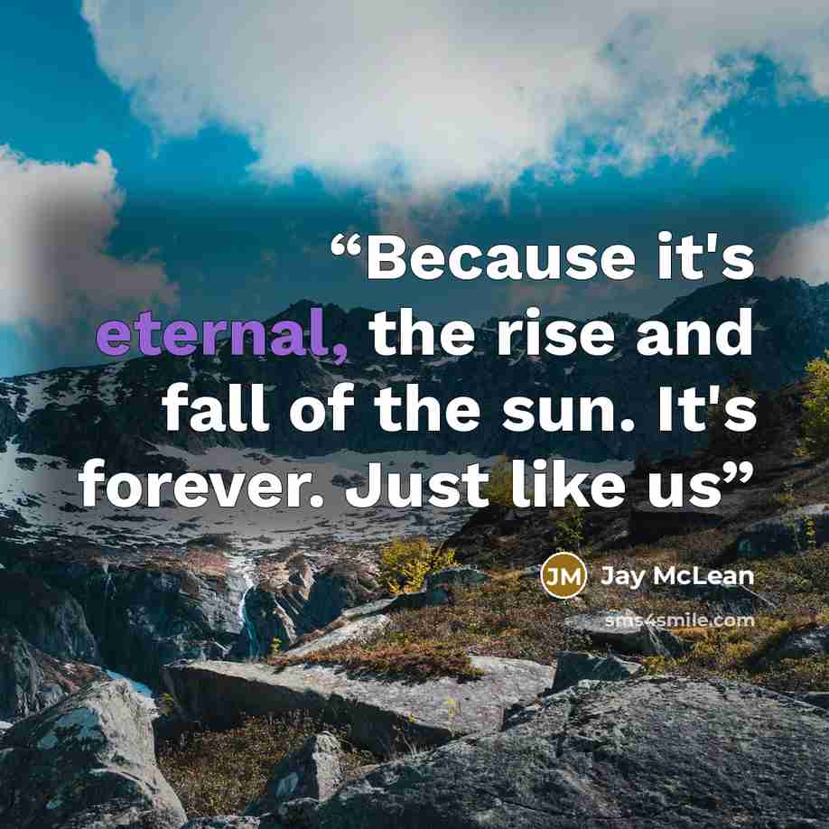 “Because it's eternal, the rise and fall of the sun. It's forever. Just like us” quote by Jay McLean