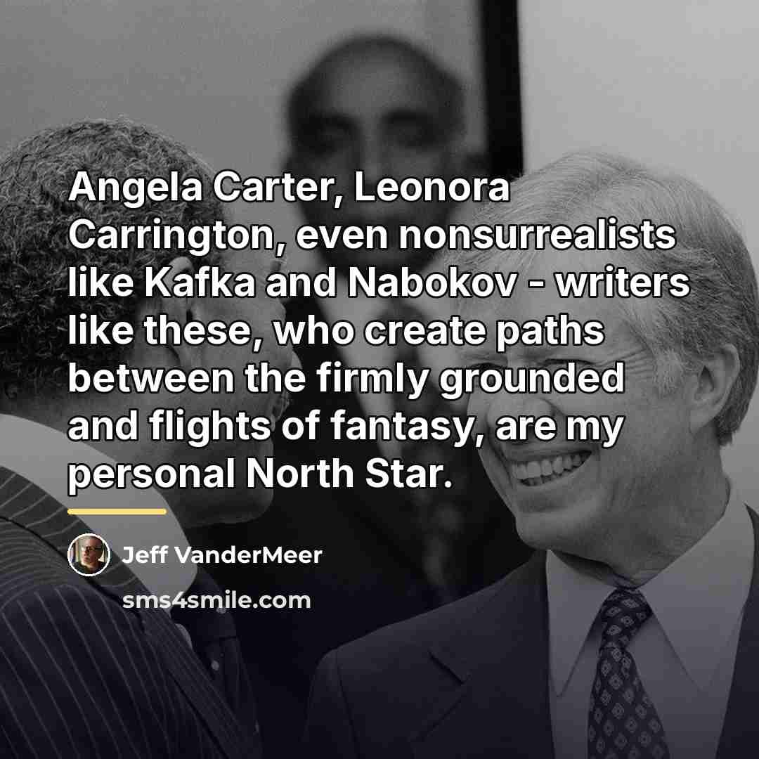 “Angela Carter, Leonora Carrington, even nonsurrealists like Kafka and Nabokov…” quote by Jeff VanderMeer