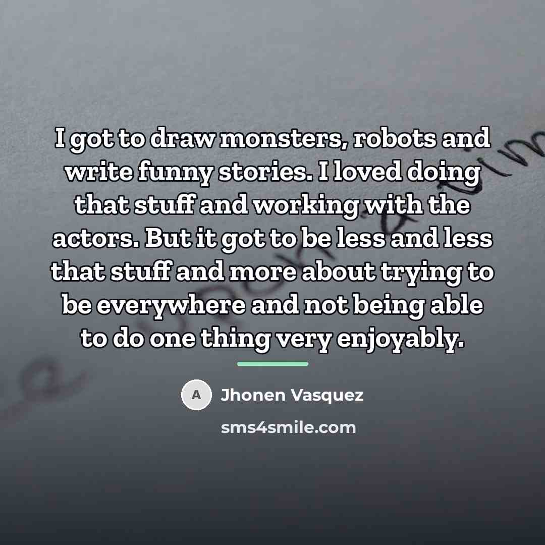 “I got to draw monsters, robots and write funny stories.…” quote by Jhonen Vasquez