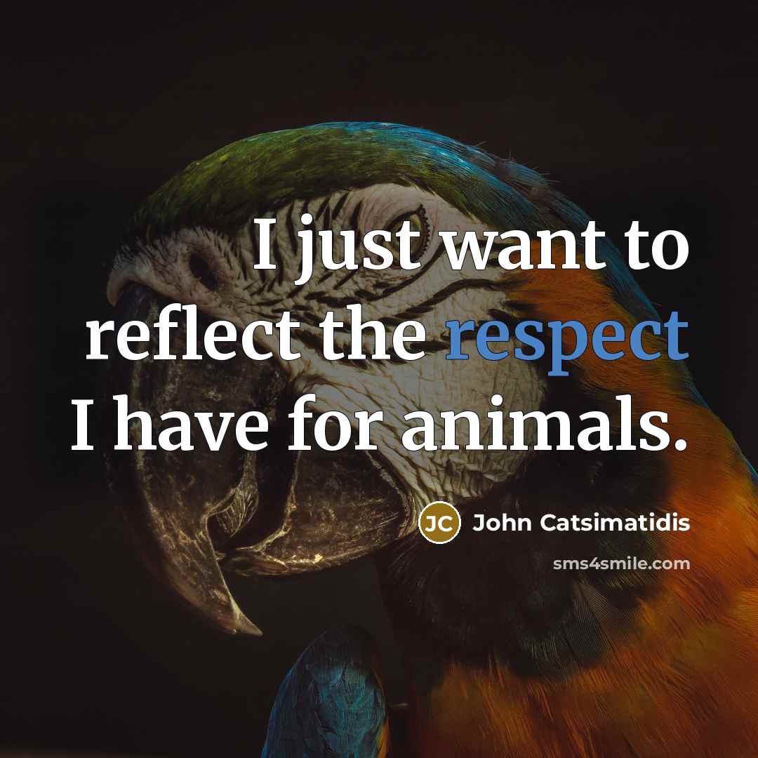 “I just want to reflect the respect I have for animals.” quote by John Catsimatidis