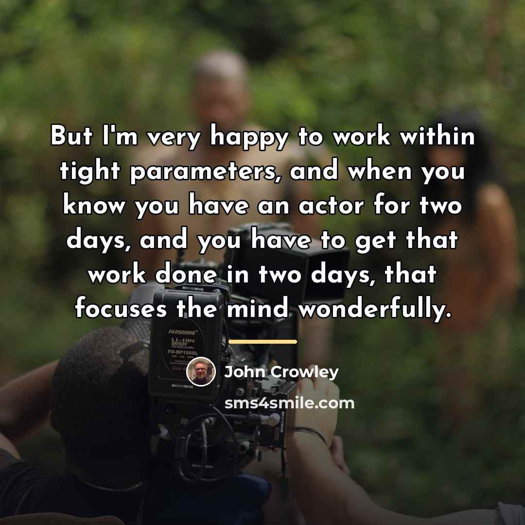 “But I'm very happy to work within tight parameters, and…” quote by John Crowley