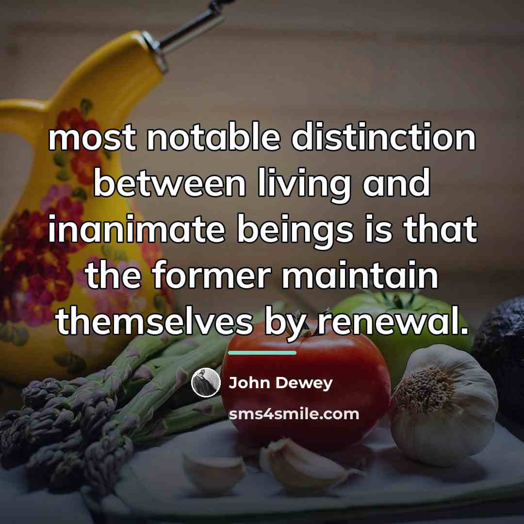 “most notable distinction between living and inanimate beings is that…” quote by John Dewey
