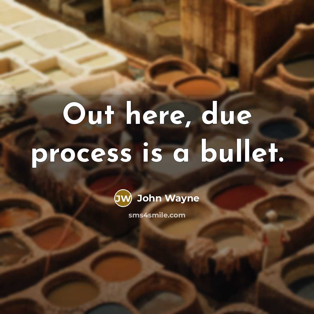 “Out here, due process is a bullet.” quote by John Wayne