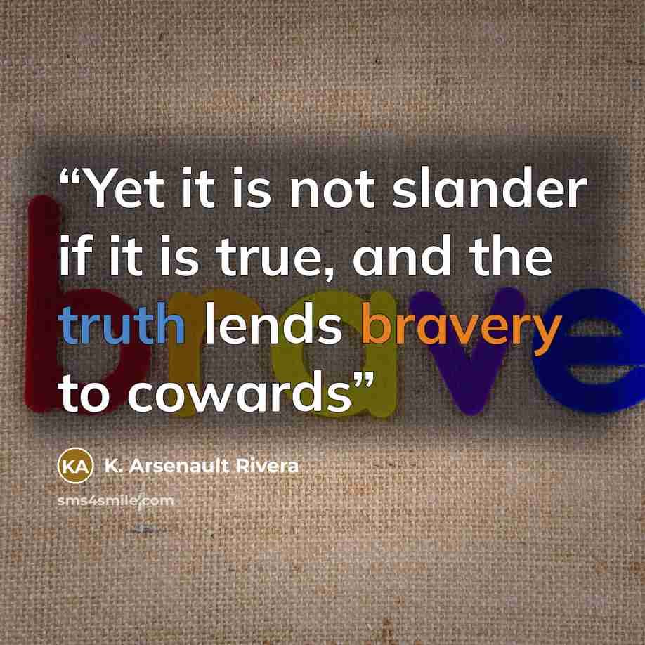 “Yet it is not slander if it is true, and the truth lends bravery to cowards” quote by K. Arsenault Rivera