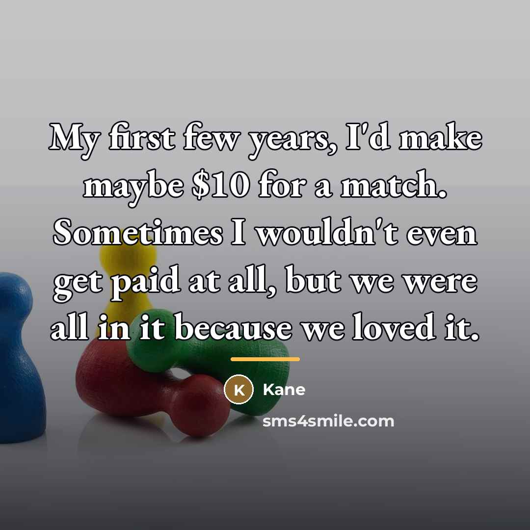 “My first few years, I'd make maybe $10 for a…” quote by Kane