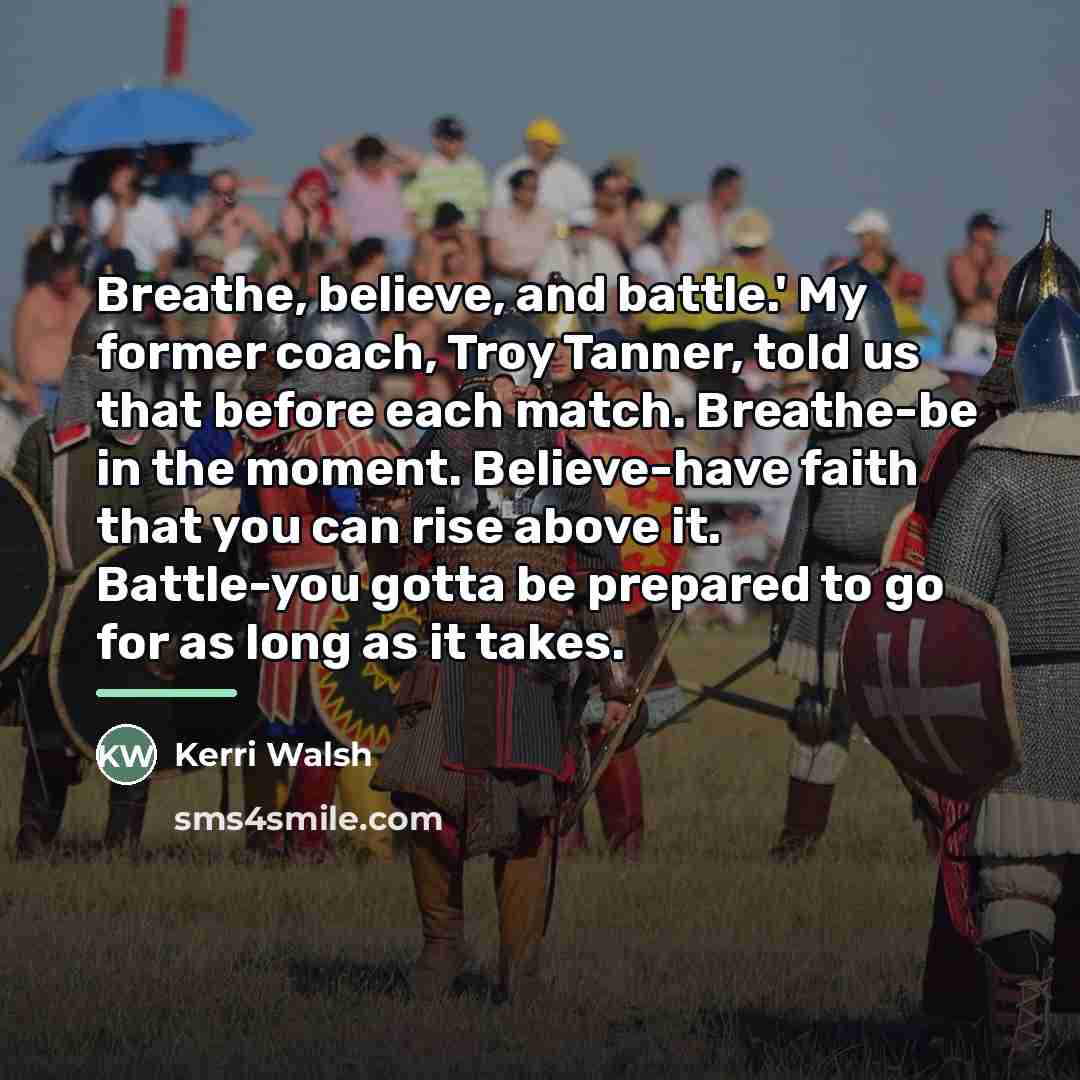 “Breathe, believe, and battle.' My former coach, Troy Tanner, told…” quote by Kerri Walsh