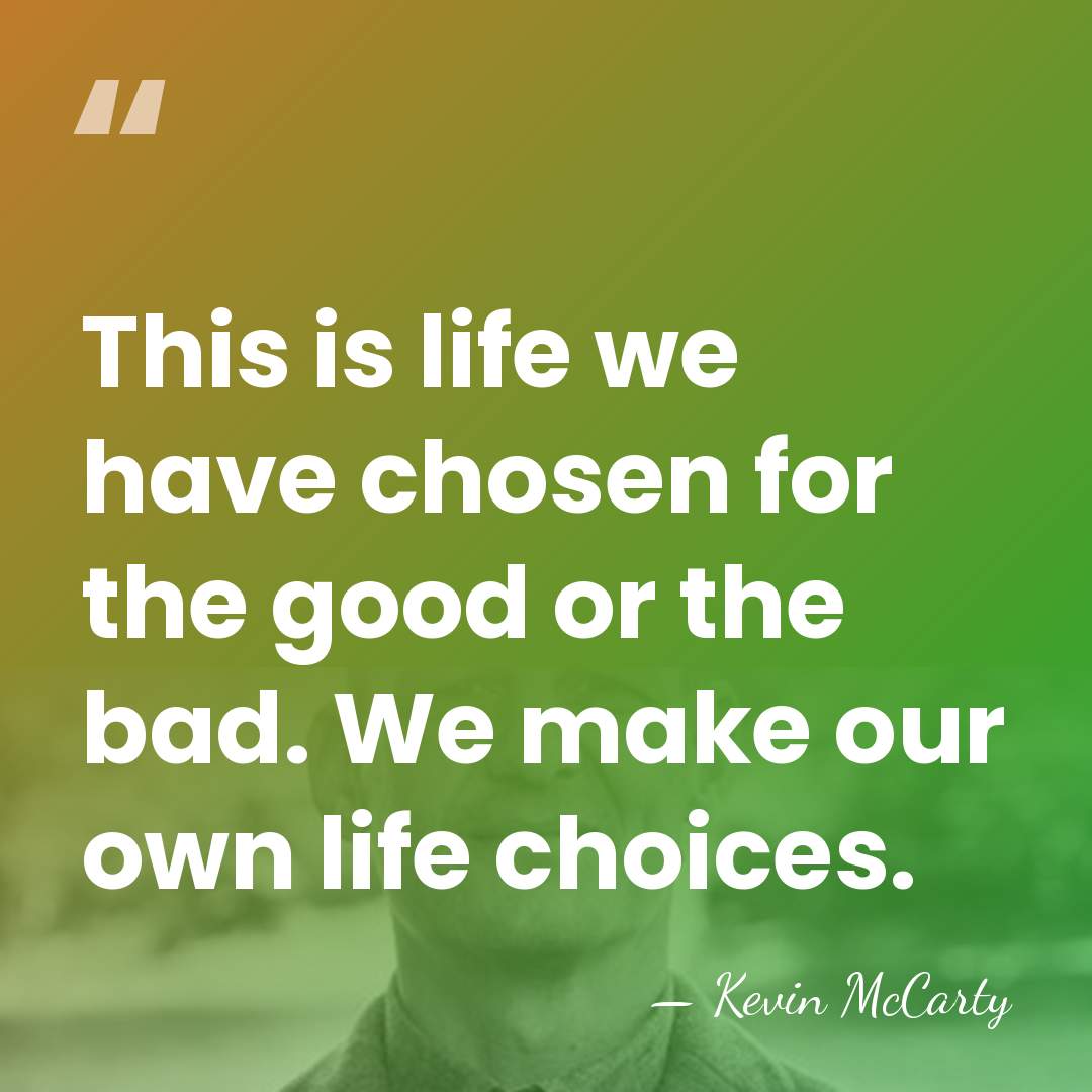 This is life we have chosen for the good or the bad.&hellip; - Kevin McCarty