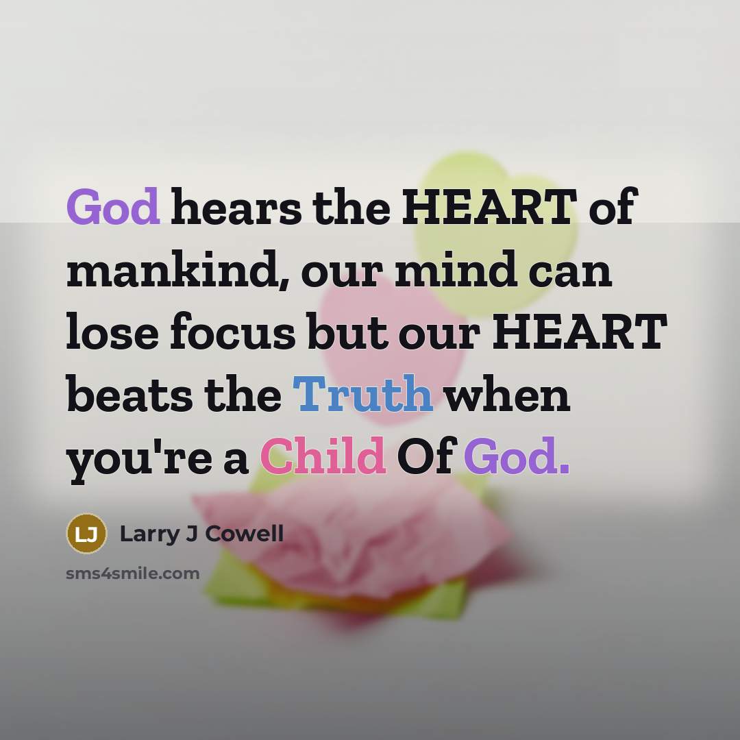 “God hears the HEART of mankind, our mind can lose…” quote by Larry J Cowell