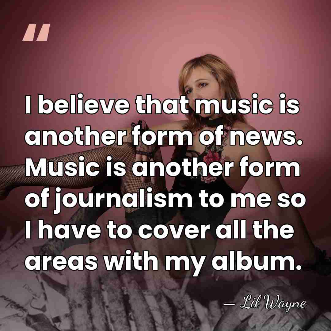 I believe that music is another form of news. Music is another&hellip; - Lil Wayne