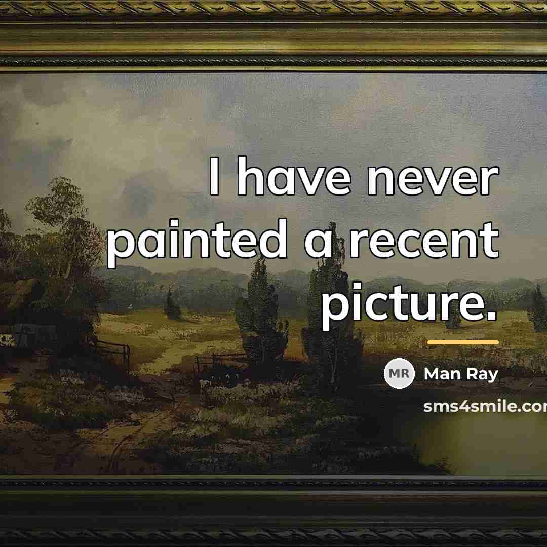 “I have never painted a recent picture.…” quote by Man Ray