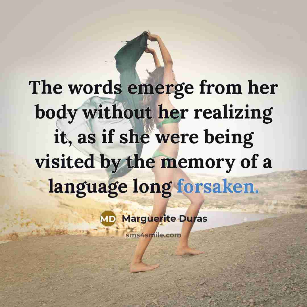 “The words emerge from her body without her realizing it,…” quote by Marguerite Duras