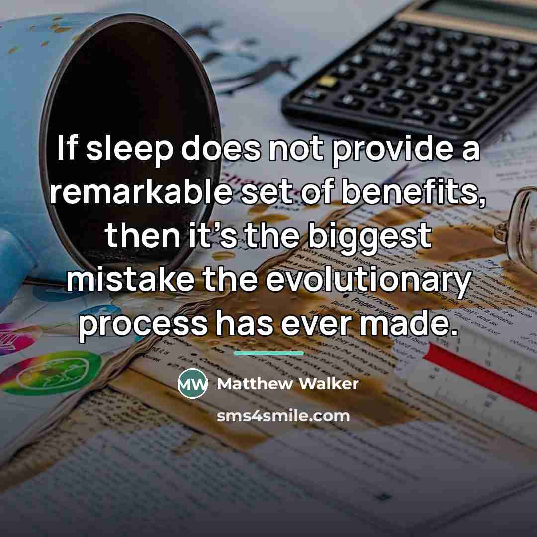 “If sleep does not provide a remarkable set of benefits,…” quote by Matthew Walker