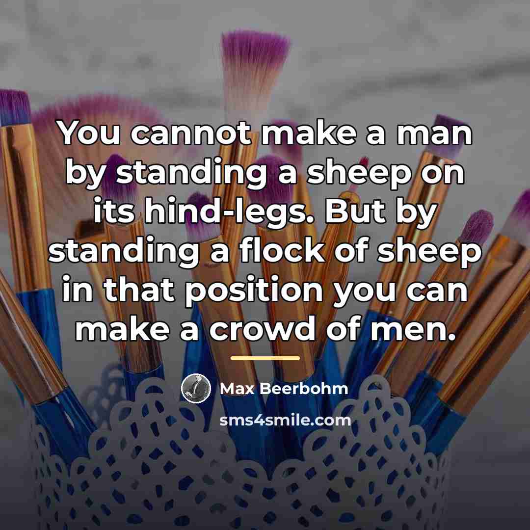 “You cannot make a man by standing a sheep on…” quote by Max Beerbohm
