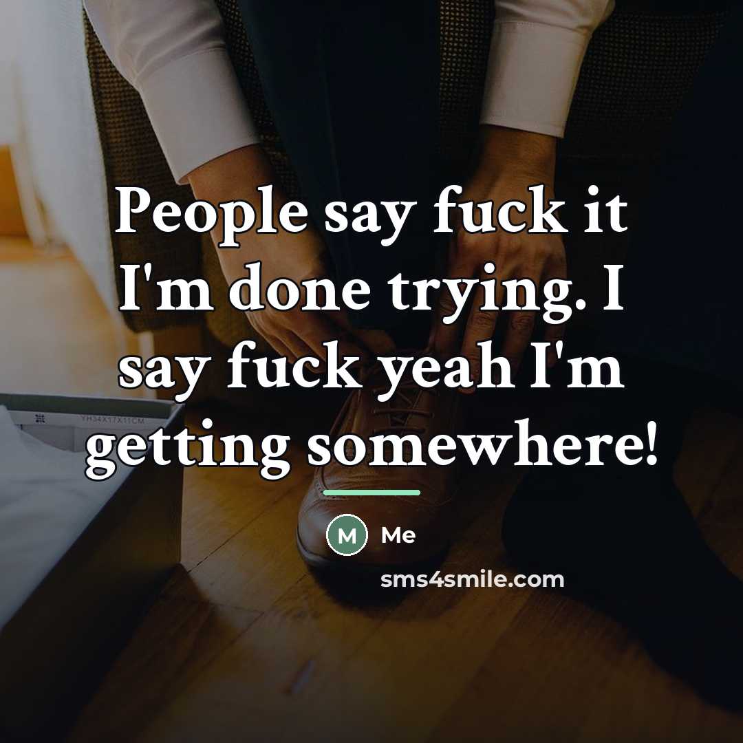 “People say fuck it I'm done trying. I say fuck…” quote by Me