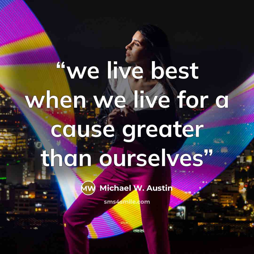 “we live best when we live for a cause greater than ourselves” quote by Michael W. Austin