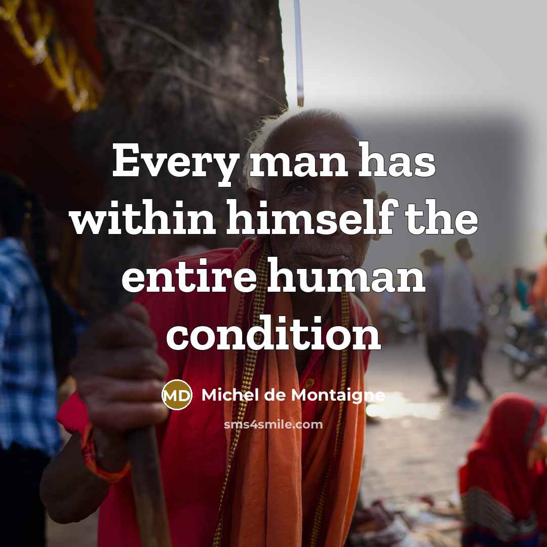 “Every man has within himself the entire human condition…” quote by Michel de Montaigne