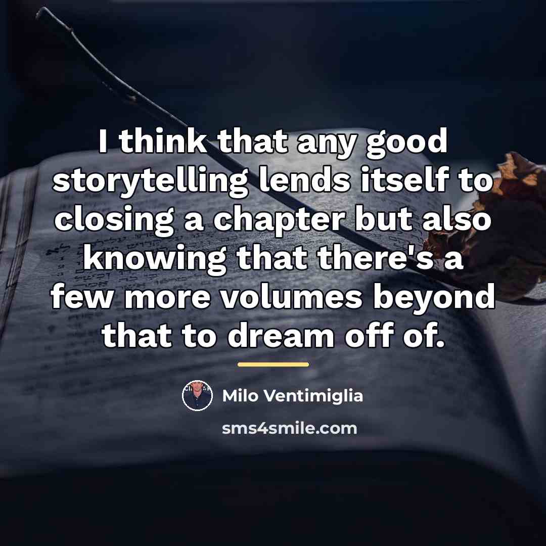 “I think that any good storytelling lends itself to closing…” quote by Milo Ventimiglia