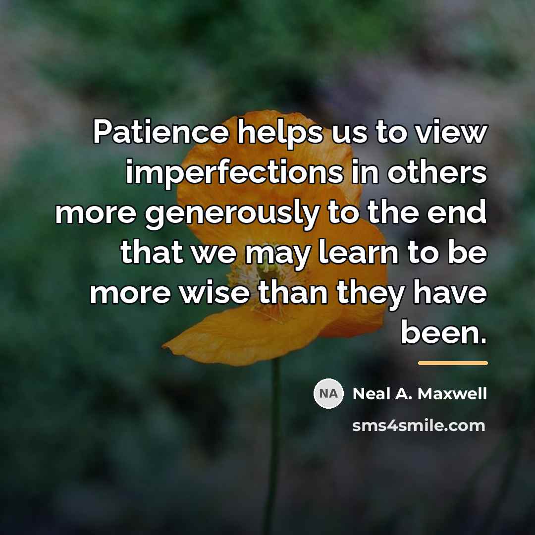 “Patience helps us to view imperfections in others more generously…” quote by Neal A. Maxwell