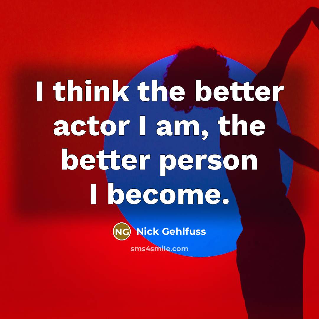 “I think the better actor I am, the better person…” quote by Nick Gehlfuss