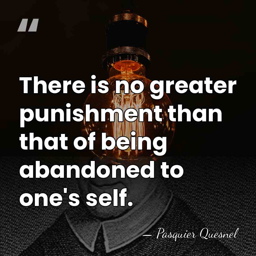 There is no greater punishment than that of being abandoned to one's&hellip; - Pasquier Quesnel