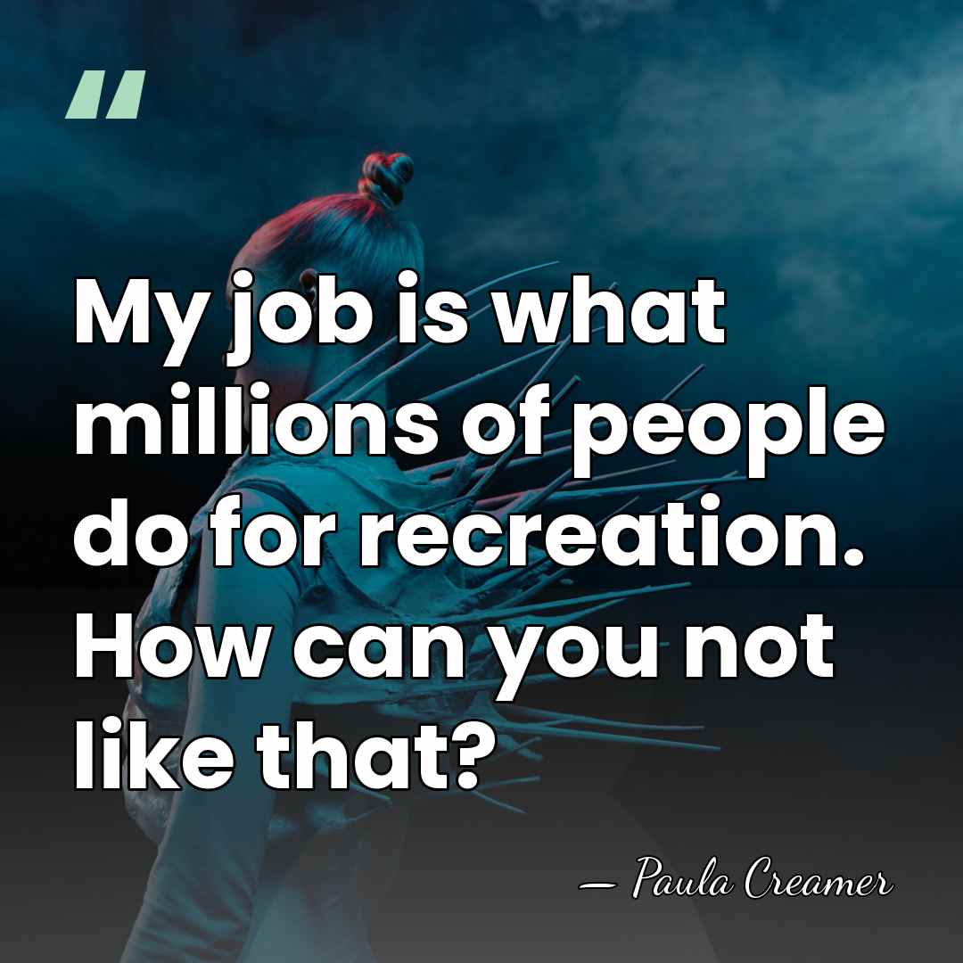 My job is what millions of people do for recreation. How can&hellip; - Paula Creamer