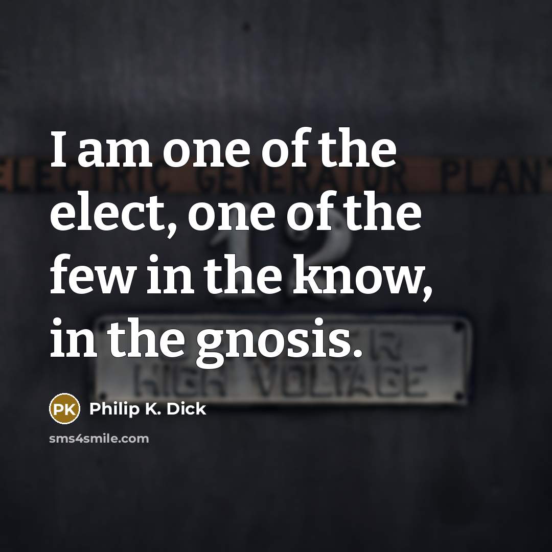 “I am one of the elect, one of the few…” quote by Philip K. Dick