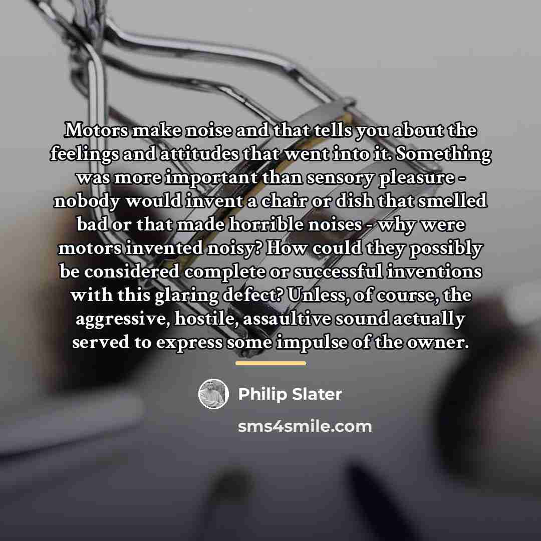 “Motors make noise and that tells you about the feelings…” quote by Philip Slater