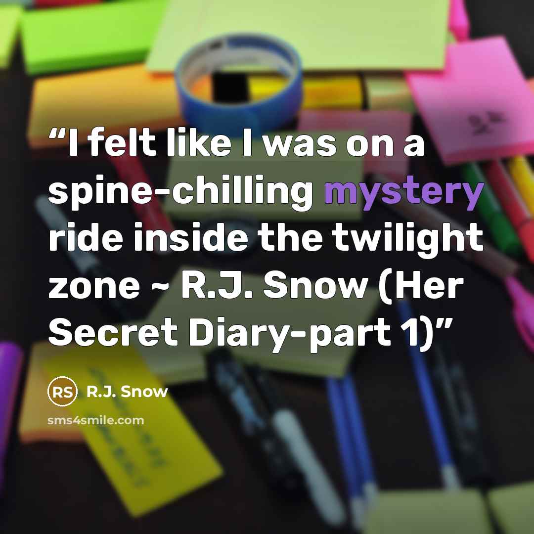 “I felt like I was on a spine-chilling mystery ride inside the twilight zone ~ R.J. Snow (Her Secret Diary-part 1)” quote by R.J. Snow