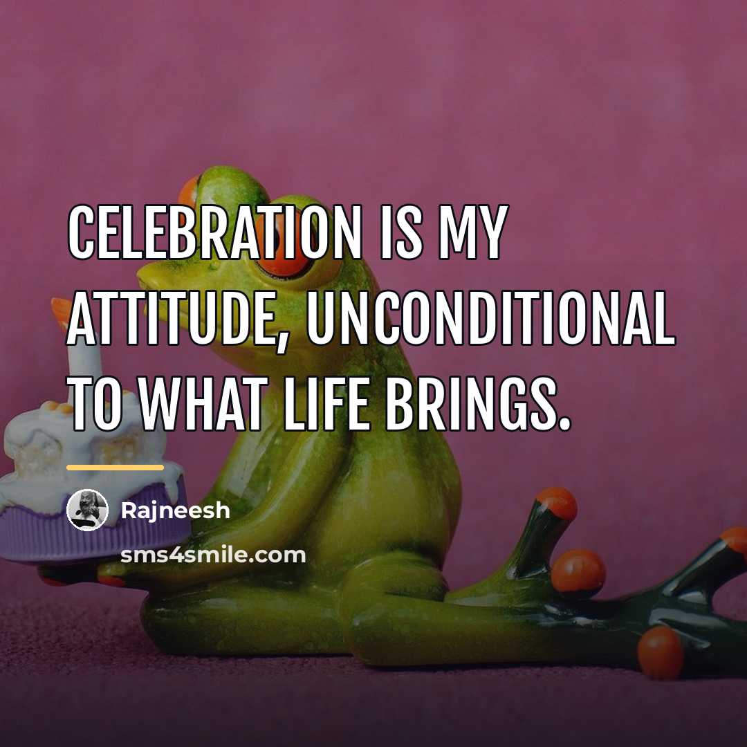 “Celebration is my attitude, unconditional to what life brings.…” quote by Rajneesh