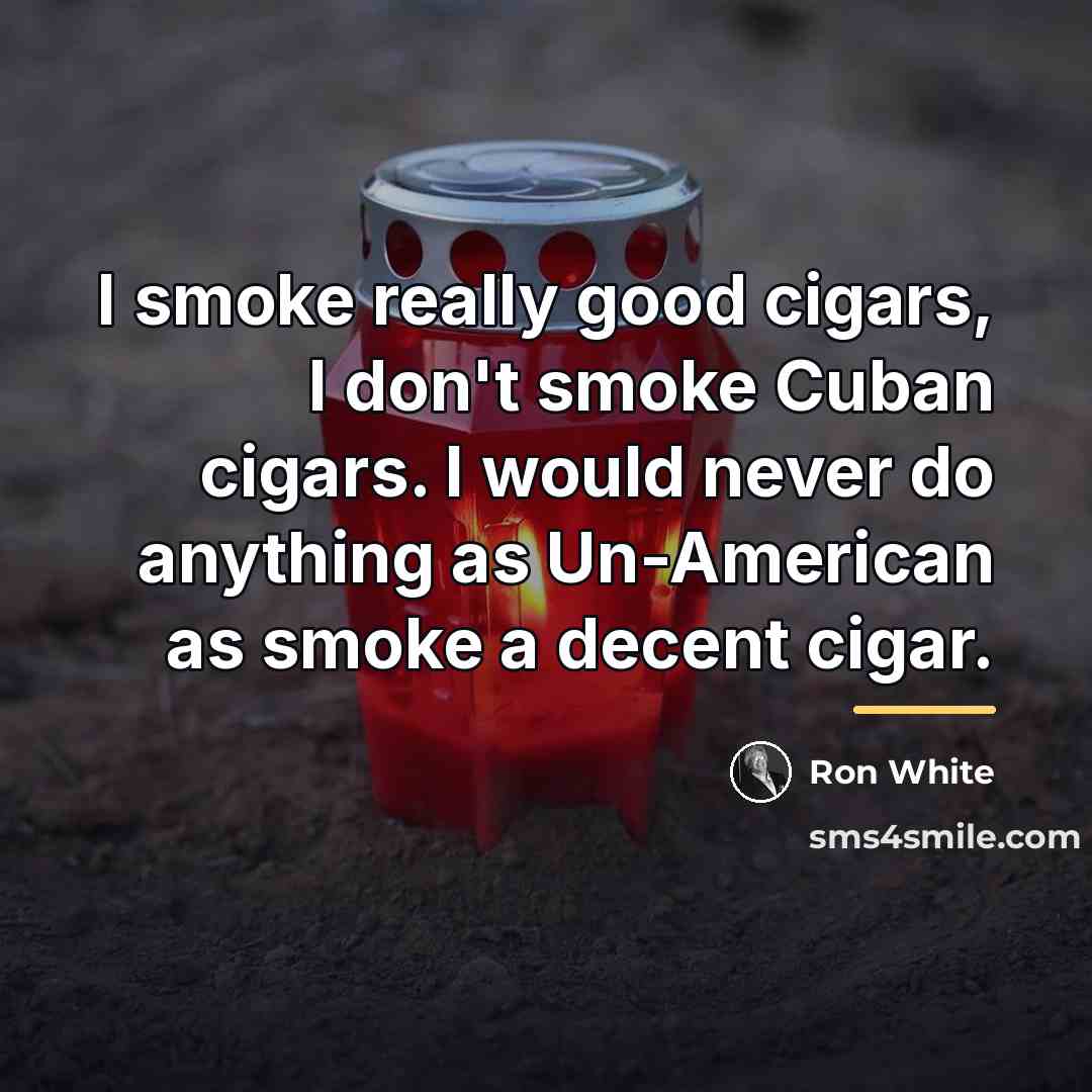 “I smoke really good cigars, I don't smoke Cuban cigars.…” quote by Ron White