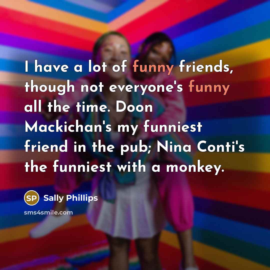 “I have a lot of funny friends, though not everyone's…” quote by Sally Phillips